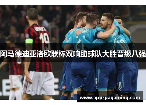 阿马德迪亚洛欧联杯双响助球队大胜晋级八强