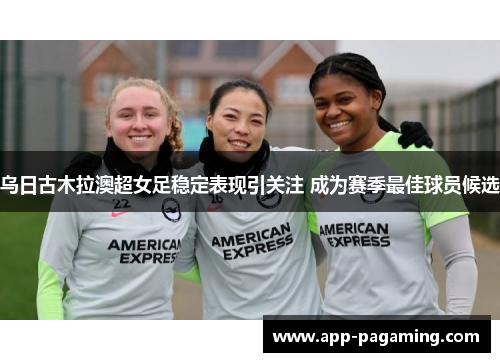乌日古木拉澳超女足稳定表现引关注 成为赛季最佳球员候选
