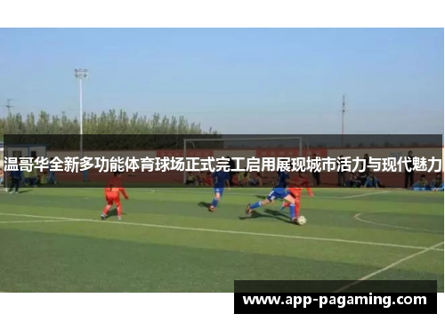 温哥华全新多功能体育球场正式完工启用展现城市活力与现代魅力